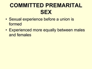 COMMITTED PREMARITAL
SEX
• Sexual experience before a union is
formed
• Experienced more equally between males
and females
 