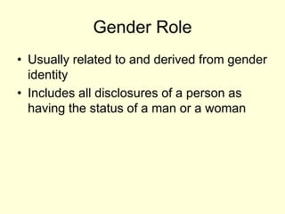 Gender Role
• Usually related to and derived from gender
identity
• Includes all disclosures of a person as
having the status of a man or a woman
 