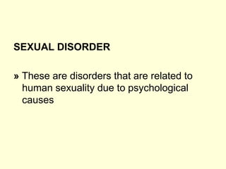 SEXUAL DISORDER
» These are disorders that are related to
human sexuality due to psychological
causes
 