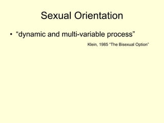 Sexual Orientation
• “dynamic and multi-variable process”
Klein, 1985 “The Bisexual Option”
 