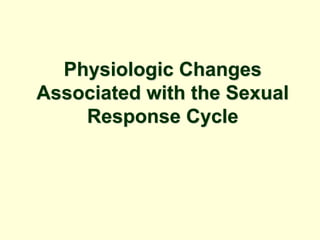Physiologic Changes
Associated with the Sexual
Response Cycle
 