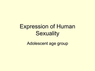 Expression of Human
Sexuality
Adolescent age group
 