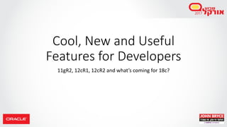 Cool, New and Useful
Features for Developers
11gR2, 12cR1, 12cR2 and what’s coming for 18c?
 