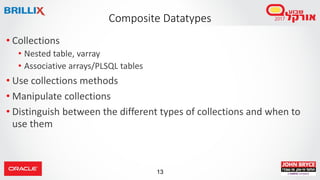 13
• Collections
• Nested table, varray
• Associative arrays/PLSQL tables
• Use collections methods
• Manipulate collections
• Distinguish between the different types of collections and when to
use them
Composite Datatypes
 