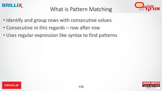174
• Identify and group rows with consecutive values
• Consecutive in this regards – row after row
• Uses regular expression like syntax to find patterns
What is Pattern Matching
 