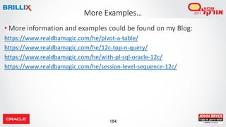 184
• More information and examples could be found on my Blog:
https://www.realdbamagic.com/he/pivot-a-table/
https://www.realdbamagic.com/he/12c-top-n-query/
https://www.realdbamagic.com/he/with-pl-sql-oracle-12c/
https://www.realdbamagic.com/he/session-level-sequence-12c/
More Examples…
 