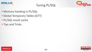 231
• Memory handing in PL/SQL
• Global Temporary Tables (GTT)
• PL/SQL result cache
• Tips and Tricks
Tuning PL/SQL
 