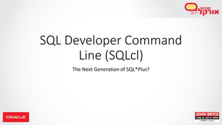 SQL Developer Command
Line (SQLcl)
The Next Generation of SQL*Plus?
 