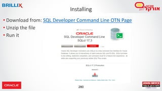 280
• Download from: SQL Developer Command Line OTN Page
• Unzip the file
• Run it
Installing
 