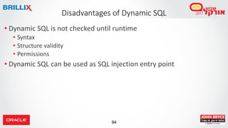 94
• Dynamic SQL is not checked until runtime
• Syntax
• Structure validity
• Permissions
• Dynamic SQL can be used as SQL injection entry point
Disadvantages of Dynamic SQL
 