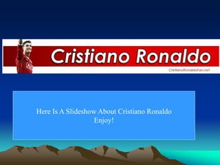 Here Is A Slideshow About Cristiano Ronaldo
Enjoy!
 