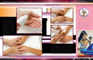 Manual de Manicura Fácil
Manual de Manicura Fácil
10 - 11 - 12. TONIFICACIÓN - No
existe una buena limpieza sin toni-
ficación. Es el complemento ideal a
la leche limpiadora, pues completa
la función de ésta, eliminando los
excesos de grasas e impurezas. En
este caso vamos a utilizar un tónico
de hierbas a base de extractos de
plantas de camomila, tila, caléndula
y salvia, ingredientes esenciales que
restauran el equilibrio de la piel. Otro
de los beneficios del tónico es su
acción refrescante luego de haberse
efectuado el paso anterior.
11
12 - 13- 14. PEELING - Se utiliza un peeling exfoliante que conten-
ga sustancias queratolíticas como ácido salicílico, resorcina, alfahi-
droxiácidos, etc. Estas sustancias aceleran la descamación de la piel,
quitando las células muertas a la vez que ayudan a la regeneración
de las células germinales (re-epitelización). Será muy importante que
este tipo de peeling se retire de la piel con un enjuagado bastante
abundante, ya que, si dejamos restos, seguirán cumpliendo su efecto
-que podría superponerse con el siguiente paso del procedimiento-.
13
12
10
Los primeros en realizar exfoliaciones
o peelings fueron los egipcios,
quienes usaban emplastos de aceite
animal, sal y alabastro o los baños de
leche aprovechando su ácido láctico.
42
43
TRATAMIENTO DE HIDRATACIÓN Y NUTRICIÓN
Manual de Manicura Fácil
¿Sabías?
 
