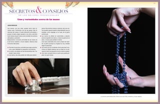 de los mejores profesionales
SECRETOS&CONSEJOS
59
USOS BÁSICOS
Las manos, con sus uñas, pueden servir para di-
versos usos. Conforman una de las partes más di-
námicas del cuerpo. Al estar altamente articuladas y
poseer el dedo pulgar opuesto a los otros, permiten
tanto tareas de gran fuerza como también de extrema
delicadeza y precisión.
Básicamente, la función primordial de las manos es
la de tomar, sostener y mover objetos. Veamos otras
funciones relevantes:
Permiten la escritura, actividad que exige coordina-
ción y gran habilidad en pequeños movimientos.
La mano y los dedos son las herramientas más “na-
turales” para comer.
Las manos y las uñas pueden ser útiles para obtener
La función primordial de las manos es la de tomar, sostener y mover objetos.
placer físico/erótico (rascar, acariciar, etc).Las ma-
nos pueden generar gestos sistematizados que se
emplean como lenguaje, en el caso de la gente
sordomuda.
Las manos se utilizan en costumbres y saludos
(como el apretón de manos, o mecer la palma en el
aire), o incluso para señalar e indicar.
Una mano extendida sirve como unidad de medi-
da: el palmo (aunque su longitud es muy variable
según la persona).
Las manos de los invidentes sirven para leer la es-
critura en Braille (sistema que se basa en la per-
cepción táctil de pequeños surcos sobre el papel)
Una mano cerrada forma un puño que puede gol-
pear con gran fuerza.
Usos y curiosidades acerca de las manos
 