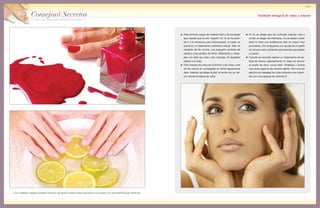 Consejos&Secretos
de los mejores profesionales
101
Consejos&Secretos
de los mejores profesionales
Cuidado integral de uñas y manos
Si no se desea que las cutículas crezcan más y
corran el riesgo de infectarse, no se deben cortar
(esto lo hará una profesional sólo en casos muy
puntuales). Con empujarlas con ayuda de un palito
de naranjo será suficiente para tenerlas saludables
y suaves.
Cuando se necesita realizar un tratamiento de be-
lleza de manos urgentemente, lo mejor es recurrir
al aceite de oliva: nunca falla. Fortalece y brinda
muy buen aspecto de manera rápida. Otro recurso
efectivo es masajear las uñas durante unos instan-
tes con una cápsula de vitamina E.
Para eliminar capas de materia inútil y de suciedad
que impide que la uña “respire” (si no se ha podi-
do ir a la manicura para solucionarlo), lo mejor es
practicar un tratamiento exfoliante natural. Sólo se
necesita sal de cocina, una pequeña cantidad de
aceite y unas gotitas de limón. Mezclarlos y masa-
jear con ellos las uñas y las cutículas. El resultado
saltará a la vista.
Otra manera de procurar nutrición a las uñas y piel
de las manos es sumergirlas en leche ligeramente
tibia. Además de relajar la piel, la leche con su cal-
cio natural fortalece las uñas.
Los cuidados caseros pueden sacarnos de apuros hasta poder acercarnos a la sesión con la profesional de manicura.
 
