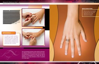 Manual de Manicura Fácil
Manual de Manicura Fácil
Una vez terminado el proceso se lavan todos los instrumen-
tos utilizados. Esterilizamos todos los instrumentos cortan-
tes sometiéndolos a un proceso de calor seco por medio de
autoclave. Los instrumentos que no toleren este calor se
desinfectan con un spray adecuado, se secan y se guardan
en un lugar seguro.
18
19
18 - 19. MASAJE - No bastará con echar el aceite
solamente para lograr la lubricación de la superfi-
cie: será necesario masajear las uñas y las cutícu-
las para que el líquido penetre más eficazmente en
la base ungueal y en el interior de la parte distal.
Además, debemos tener en cuenta que el masaje
nunca estará de más en un proceso de manicura
básica ya que estimula la circulación y el sistema
linfático, y relaja tendones y pequeños músculos
de la mano -que, por ejemplo, podrían estar ten-
sos en caso de que la modelo trabajase durante
muchas horas con un ordenador y ratón-.
16
17
Manual de Manicura Fácil
MANICURA CLÁSICA O TRADICIONAL
Si la modelo así lo prefiere, pasaríamos a
maquillarla según la forma y color elegido.
En este proceso la clienta ha deseado dejar-
se las uñas naturales, sin maquillar, benefi-
ciándose del pulido y dejándolas descansar
un período de tiempo sin esmaltes para que
puedan respirar mejor y así sanearse.
OPCIONAL...
RESULTADO FINAL
Vemos las manos con una longitud
de uñas muy cortas, pero lo más
importante es que se hallan
perfectamente arregladas.
 