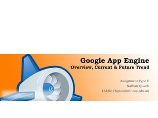 Google App Engine
Overview, Current & Future Trend


                      Assignment Type C
                          Nathan Quach
            17325178@student.uws.edu.au
 