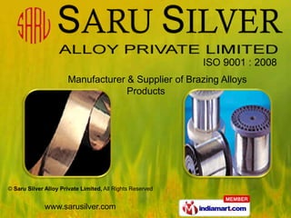 Manufacturer & Supplier of Brazing Alloys
                                    Products




© Saru Silver Alloy Private Limited, All Rights Reserved


              www.sarusilver.com
 