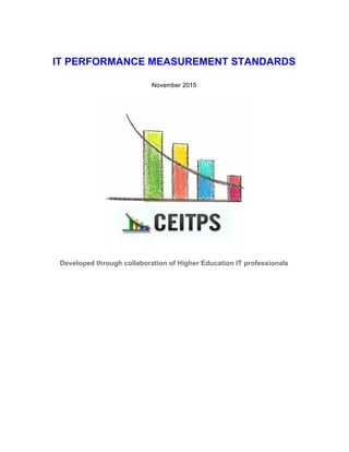 IT PERFORMANCE MEASUREMENT STANDARDS 
 
November 2015 
 
 
 
Developed through collaboration of Higher Education IT professionals  
 
   
 