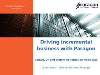 © Copyright 2015 Paragon Software | CONFIDENTIAL
BUSINESS CONTINUITY
BY DESIGN
Driving incremental
business with Paragon
Backup, DR and System Optimization Made Easy
Jonny Sacks - Channel Territory Manager
 