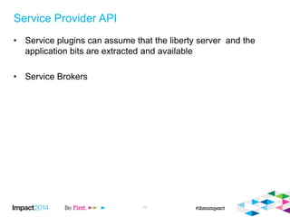 Service Provider API
• Service plugins can assume that the liberty server and the
application bits are extracted and available
• Service Brokers
22
 