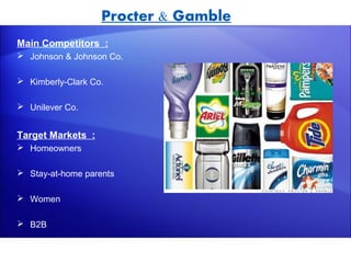 Procter & Gamble
Main Competitors :
 Johnson & Johnson Co.

 Kimberly-Clark Co.

 Unilever Co.


Target Markets :
 Homeowners

 Stay-at-home parents

 Women

 B2B
 