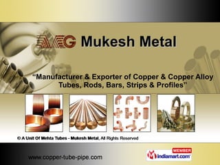 Mukesh Metal “ Manufacturer & Exporter of Copper & Copper Alloy Tubes, Rods, Bars, Strips & Profiles” 