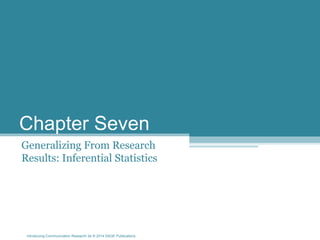 Introducing Communication Research 2e © 2014 SAGE Publications
Chapter Seven
Generalizing From Research
Results: Inferential Statistics
 