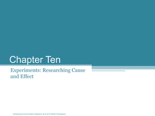 Introducing Communication Research 2e © 2014 SAGE Publications
Chapter Ten
Experiments: Researching Cause
and Effect
 