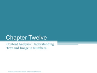 Introducing Communication Research 2e © 2014 SAGE Publications
Chapter Twelve
Content Analysis: Understanding
Text and Image in Numbers
 