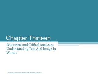 Introducing Communication Research 2e © 2014 SAGE Publications
Chapter Thirteen
Rhetorical and Critical Analyses:
Understanding Text And Image In
Words.
 