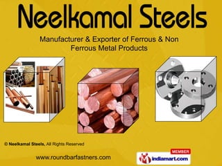 Manufacturer & Exporter of Ferrous & Non
                         Ferrous Metal Products




© Neelkamal Steels, All Rights Reserved


               www.roundbarfastners.com
 