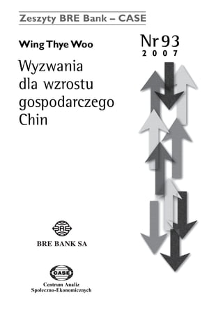 Zeszyty BRE Bank – CASE 
Wing ThyeWoo Nr93 
Wyzwania 
dla wzrostu 
gospodarczego 
Chin 
Centrum Analiz 
SpoΠeczno-Ekonomicznych 
2 0 0 7 
www.case.com.pl 
 