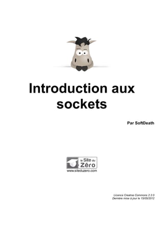 Introduction aux
sockets
Par SoftDeath

www.siteduzero.com

Licence Creative Commons 2 2.0
Dernière mise à jour le 15/05/2012

 