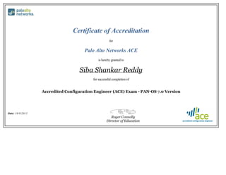 Certificate of Accreditation
for
Palo Alto Networks ACE
is hereby granted to
Siba Shankar Reddy
for successful completion of
Accredited Configuration Engineer (ACE) Exam - PAN-OS 7.0 Version
Date: 10/8/2015
Roger Connolly
Director of Education
 