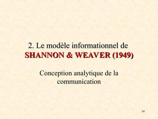 34
2
2. Le modèle informationnel
. Le modèle informationnel de
de
SHANNON
SHANNON &
& WEAVER (1949)
WEAVER (1949)
Conception analytique de la
communication
 