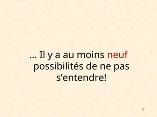 5
… Il y a au moins neuf
possibilités de ne pas
s’entendre!
 