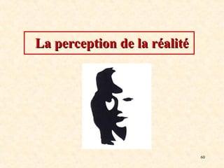 60
La perception de la réalité
La perception de la réalité
 