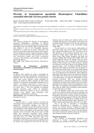 59
Advances in Forestry Science
Original Article
Adv. For. Sci., Cuiabá, v.1, n.2, p.59-64, 2014
Diversity of hymenopteran parasitoids (Hymenoptera: Chalcididae)
associated with teak (Tectona grandis) forests
Rogerio Goularte Moura Gomes de Oliveira1*
Evoneo Berti Filho1
Otávio Peres Filho2
Fernando da Paixão
Sales1
Joana América Castellar da Cunha3
1
Escola Superior de Agricultura “Luiz de Queiroz”, Universidade de São Paulo (ESALQ/USP), Av. Pádua Dias, 11, Caixa Postal 09, 13418-900, Piracicaba-SP,
Brazil.
2
Faculdade de Engenharia Florestal, Universidade Federal de Mato Grosso (UFMT), Av. Fernando Corrêa da Costa, 2367, Boa Esperança, 78060-900, Cuiabá-MT,
Brazil.
3
Universidade Federal de São Carlos (UFSCar), Rodovia Anhanguera, km 174 - SP-330, 13600-970, Araras-SP, Brazil.
* Author for correspondence: rogerio@arboreo.net
Received: 29 April 2014 / Accepted: 10 May 2014 / Published: 29 June 2014
Abstract
This research evaluated the diversity of hymenopteran
parasitoids (Hymenoptera: Chalcididae) at different
reforestation sites of Tectona grandis. Insects were collected
with Malaise traps from October 2009 to September 2010.
One collected a total of 414 Chalcididae specimens
distributed in 3 genera and 16 species. Brachymeria and
Conura were the most representative genera with 14 species.
The site bordered by pasture vegetation presented a higher
number of collected specimens when compared to the other
sites. Brachymeria pandora and Ceyxia ventrispinosa
occurred as super dominant, super abundant, super frequent
and constant species.
Key words: Teak; Malaise trap; Diversity, Brachymeria;
Conura.
Diversidade de himenópteros parasitoides
(Hymenoptera: Chalcididae) em reflorestamento de teca
(Tectona grandis)
Resumo
O objetivo deste trabalho foi avaliar a diversidade de
himenópteros parasitóides (Hymenoptera: Chaldididae) em
diferentes sítios de reflorestamento de Tectona grandis.
Foram feitas coletas semanais, usando armadilhas de
Malaise, de outubro de 2009 a setembro de 2010. Foram
coletados 414 espécimens de Chalcididae, distribuídos em 3
gêneros e 16 espécies. Brachymeria e Conura, com 14
espécies, foram os gêneros mais representativos. Comparado
aos outros sítios, o sítio com vegetação de pastagem
adjacente apresentou maior número de espécimens
coletados. Brachymeria pandora e Ceyxia ventrispinosa
ocorreram como espécies super dominantes, super
abundantes, superfrequentes e constantes.
Palavras-chave: Teca; Armadilha de Malaise; Diversidade;
Brachymeria; Conura.
Introduction
Currently there is a great interest in knowing the
functioning of forest ecosystems, especially concerning their
productivity. Ecologically speaking, not only the
productivity is important, but also the maintenance of long-
term equilibrium, which depends largely on the cycling of
nutrients, which in turn depends on the interactions among
organisms in the environment. This process occurs in both
natural and man-made ecosystems, being strongly
influenced by the complexity of life forms that make up the
food chain (Lira et al. 1999). The initial stage of the
knowledge of natural resources available in a given region
corresponds to the collecting and taxonomic identification of
the species that compose the fauna and the flora thus
obtaining data for further more detailed studies on the
ecological characteristics of their habitats. Such studies may
eventually lead the techniques for the rational exploration of
biotic and abiotic resources of the environment studied
(Prado 1980).
Tectona grandis is a forest species widely planted in
Mato Grosso State, where it was introduced in 1967, and has
been commercially planted since 1971. Nowadays one can
find plantations in the following Brazilian states: Acre,
Amazonas, Amapá, Bahia, Goiás, Mato Grosso do Sul,
Minas Gerais, Pará, Paraná, Rondônia, São Paulo and
Tocantins (AMEF 2002; Schleder 2004; ABRAF 2013). The
forester Edmundo Navarro de Andrade, from the Forest
Station of Rio Claro, State of São Paulo, and the Botanical
Garden of Rio de Janeiro, State of Rio de Janeiro, reported
the cultivation of this forest species in the beginning of the
twentieth century. Later on Professor Heládio do Amaral
Mello from the College of Agriculture Luiz de Queiroz, in
Piracicaba, State of São Paulo, set an experimental planting
of T. grandis in 1953, and observed that this forest species
was very promising for wood production, when compared to
other native forest species used in the experiment (Sampaio
1930; Mello 1963). Parasitoids, the largest group of species
in the Hymenoptera, are common and abundant in all the
terrestrial ecosystems. They may develop internally
(endoparasitoids) or externally (ectoparasitoids) in a number
of arthropods, especially insects. Because they are extremely
important on the control of other insect populations, due to
their ability in responding to the population density of their
hosts, they are widely used in biological control programs
(Lasalle 1993; Parra et al. 2002).
As to the Brazilian savanna areas several surveys were
carried out in different regions with native vegetation, and
cotton and soybean crops in order to identify the families of
Hymenoptera parasitoids occurring in these environments,
as well as their relative frequencies (Perioto 1991; Marchiori
et al. 2001; Braga 2002; Perioto et al. 2002a; Perioto et al.
2002b; Cirelli and Penteado-Dias 2003; Marchiori et al.
2003a; Scatolini and Penteado-Dias 2003; Silva et al. 2003).
Due to the lack of information on Chalcididae
parasitoids (Hymenoptera) in plantations of Tectona
grandis, this research aimed at studying the parasitoid
diversity and determine the richness and faunal indices of
parasitoids in reforestation of T. grandis. The data obtained
were used to evaluate the similarity among the environments
and estimate the number of species at each site.
Material and methods
The sampling of Hymenoptera parasitoids was
performed in “cerrado” (savannah) and T. grandis
reforestation areas located in Cáceres, State of Mato Grosso,
 