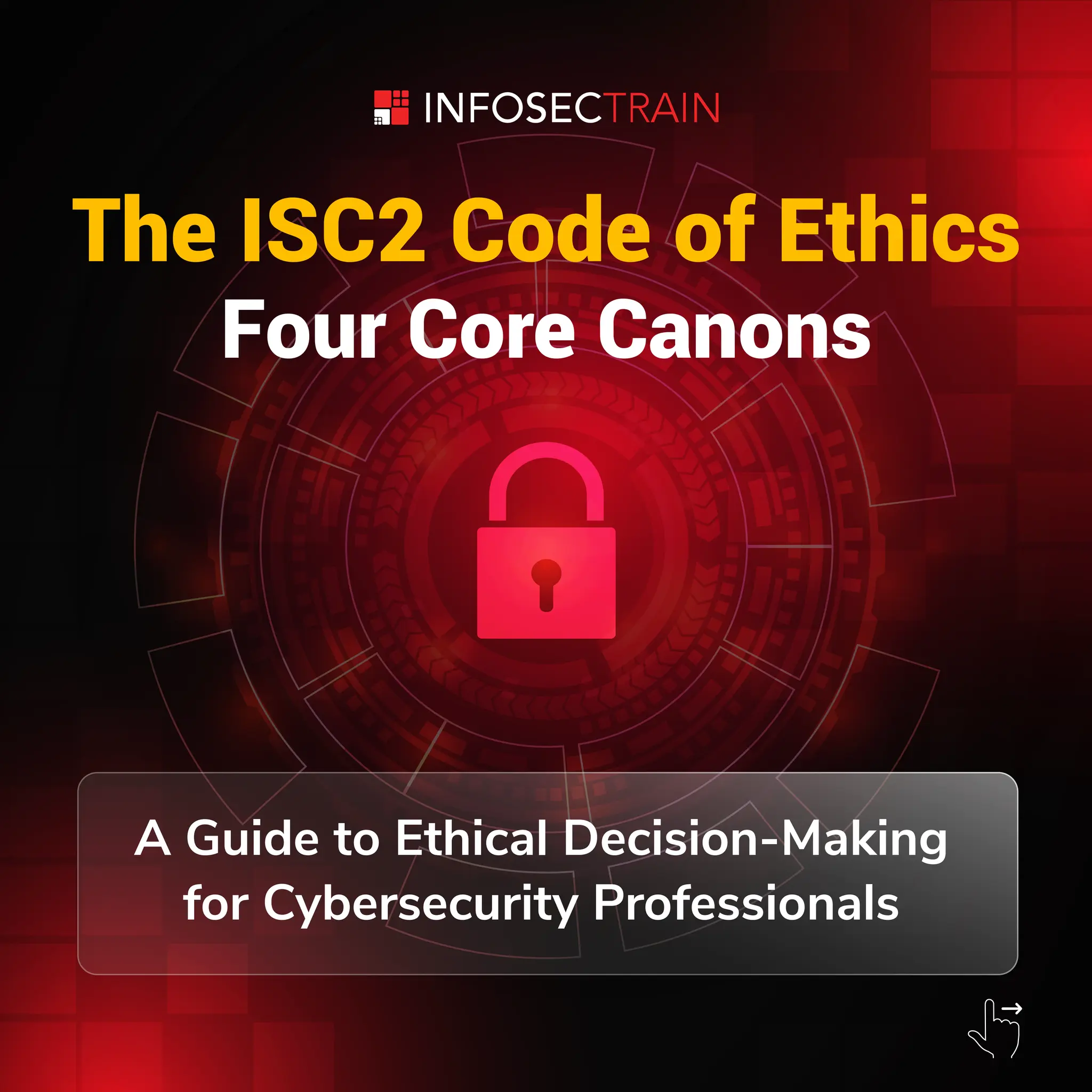 The ISC2 Code of Ethics
Four Core Canons
A Guide to Ethical Decision-Making
for Cybersecurity Professionals