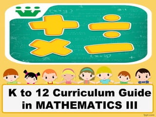 K to 12 Curriculum Guide 
in MATHEMATICS III 
 