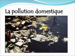 La pollution domestique
La pollution domestique
 