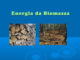 Energia da BiomassaEnergia da Biomassa
 