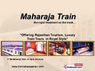Maharaja Train
        the royal treatment on the track…



“Offering Rajasthan Tourism, Luxury
     Train Tours in Royal Style”
 