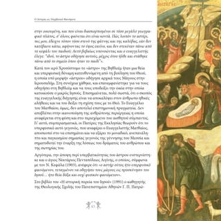 Ο Αστέρας ως Υπερβατικό Φαινόμενο

στην οικουμένη, και που είναι διασκορπισμένοι σε τόσο μεγάλο γεωγραφικό πλάτος, σ’ όλους φαίνεται ότι είναι κοντά. Πώς λοιπόν το αστέρι,
πες μου, έδειχνε τόπον τόσο στενό της φάτνης και της καλύβας, εάν δεν
κατέβαινε κάτω, αφήνοντας το ύψος εκείνο, και δεν στεκόταν πάνω από
το κεφάλι του παιδιού; Αυτό βεβαίως υπονοώντας και ο ευαγγελιστής
έλεγε: “ιδού, το άστρο οδήγησε αυτούς, μέχρις ότου ήλθε και στάθηκε
πάνω από το σημείο όπου ήταν το παιδί”».
Κατά τον ιερό Χρυσόστομο το «άστρο» της Βηθλεέμ ήταν μια θεία
και υπερφυσική δύναμη κατευθυνόμενη από τη βούληση του Θεού,
η οποία υπό μορφήν «άστρου» οδήγησε αρχικά τους Μάγους στην
Ιερουσαλήμ. Στη συνέχεια χάθηκε, και επανεμφανίστηκε για να τους
οδηγήσει στη Βηθλεέμ και να τους υποδείξει την οικία στην οποία
κατοικούσε ο μικρός Ιησούς. Επισημαίνεται, πολύ σωστά, ότι ο σκοπός
της ευαγγελικής διήγησης είναι να αποκαλύψει στον άνθρωπο ηθικές
αλήθειες και να του δείξει τη σχέση τους με το Θεό. Το Ευαγγέλιο
του Ματθαίου, όμως, δεν αποτελεί επιστημονική πραγματεία. Δεν
αποβλέπει στην ικανοποίηση της ανθρώπινης περιέργειας η οποία
αναφέρεται στη φύση και στο περιεχόμενο του αισθητού σύμπαντος.
Γι’ αυτό, συμπερασματικά, οι Πατέρες της Εκκλησίας θεωρούν ότι το
υπερφυσικό αυτό γεγονός, που αναφέρει ο Ευαγγελιστής Ματθαίος,
αποσκοπεί στο να επισημάνει και να εξάρει το μοναδικό, ανεπανάληπτο και παγκοσμίου σημασίας γεγονός της γέννησης του Μεσσία και
σηματοδοτεί την έναρξη της λύσεως του δράματος του ανθρώπου και
της σωτηρίας του.
Αργότερα, την άποψη περί υπερβατικότητας του άστρου ενστερνίστηκε και ο άγιος Νεκτάριος Πενταπόλεως Αιγίνης, ο οποίος, σύμφωνα
με τον Ν. Κεφάλα (1903), ανέφερε ότι «ο αστήρ ούτος ήτο υπερφυσικό
φαινόμενον, τεταγμένον να οδηγήσει τους μάγους εις προσκύνησιν του
Ιησού… ήτο θεία δόξα και ουχί φυσικόν φαινόμενον».
Στο βιβλίο του «Η ιστορική πορεία του Ιησού» (1991) ο καθηγητής
της Θεολογικής Σχολής του Πανεπιστημίου Αθηνών Γ. Π. Πατρώ-

85

 