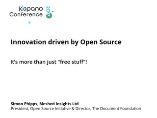 Innovation driven by Open Source
It’s more than just "free stuff"!
Simon Phipps, Meshed Insights Ltd
President, Open Source Initiative & Director, The Document Foundation
 