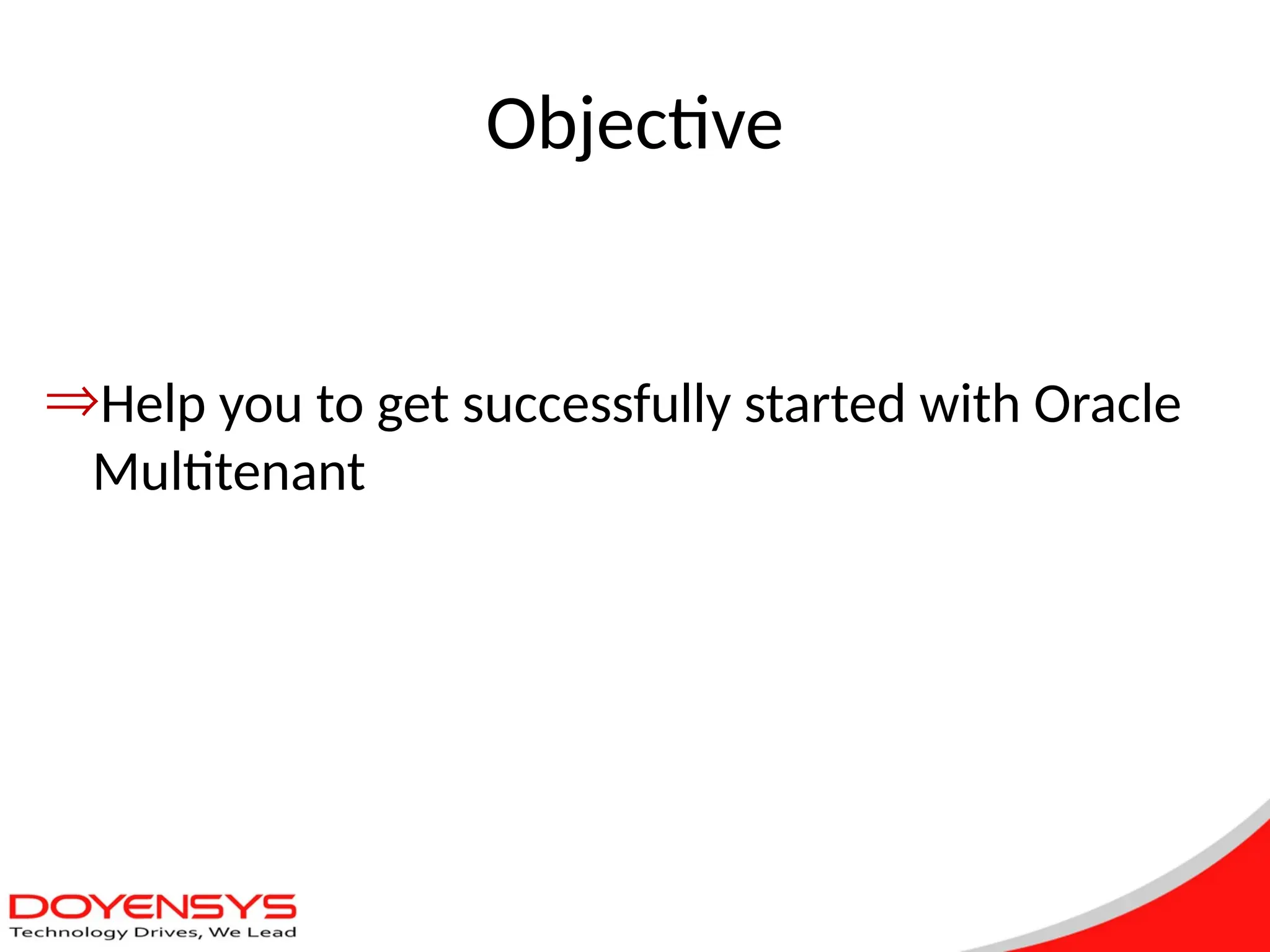 ÞHelp you to get successfully started with Oracle
Multitenant
Objective
 