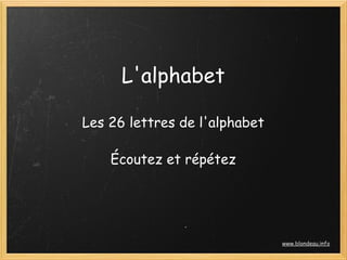 L'alphabet

Les 26 lettres de l'alphabet
              
    Écoutez et répétez




                               www.blondeau.info
 