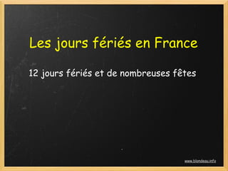 Les jours fériés en France

12 jours fériés et de nombreuses fêtes




                                   www.blondeau.info
 