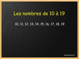 Les nombres de 10 à 19

10, 11, 12, 13, 14, 15, 16, 17, 18, 19




                                     www.blondeau.info
 