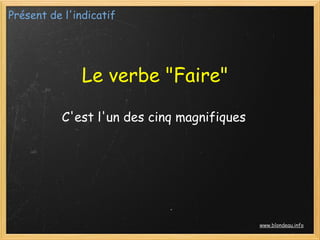 Présent de l'indicatif




               Le verbe "Faire"

          C'est l'un des cinq magnifiques




                                            www.blondeau.info
 